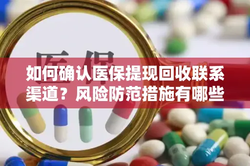 如何确认医保提现回收联系渠道？风险防范措施有哪些？